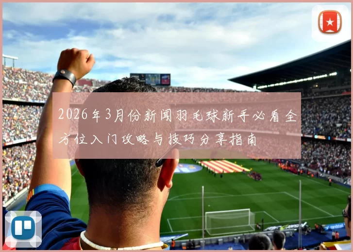 2026年3月份新闻羽毛球新手必看全方位入门攻略与技巧分享指南